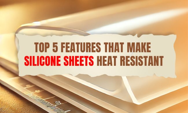 Top 5 Features That Make Silicone Sheets Heat Resistant