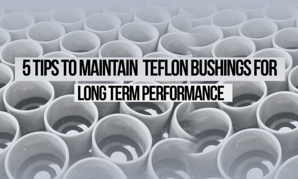 Maintain Teflon Bushings